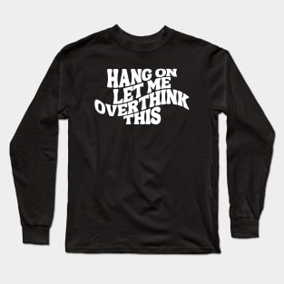 Hang On Let Me Overthink This - Overthinker Long Sleeve T-Shirt